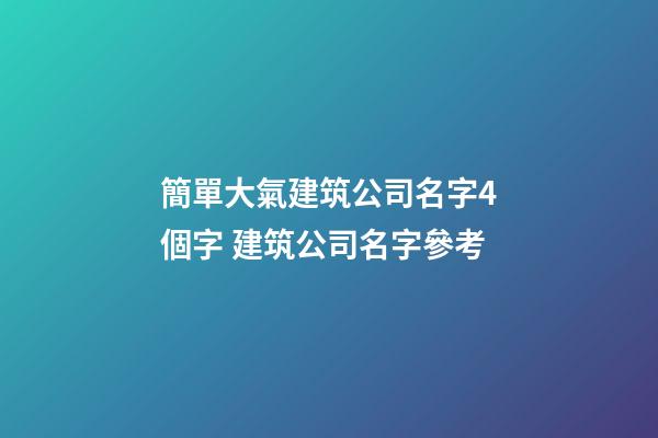 簡單大氣建筑公司名字4個字 建筑公司名字參考